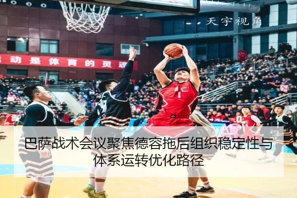 巴萨战术会议聚焦德容拖后组织稳定性与体系运转优化路径